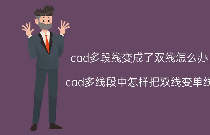 cad多段线变成了双线怎么办 cad多线段中怎样把双线变单线？